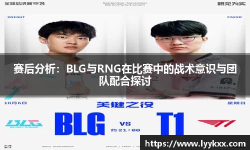 赛后分析：BLG与RNG在比赛中的战术意识与团队配合探讨