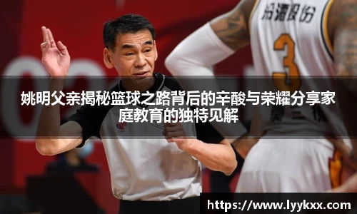 姚明父亲揭秘篮球之路背后的辛酸与荣耀分享家庭教育的独特见解