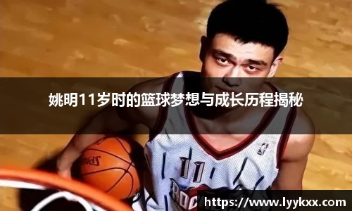 姚明11岁时的篮球梦想与成长历程揭秘