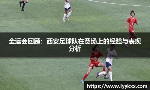 全运会回顾：西安足球队在赛场上的经验与表现分析
