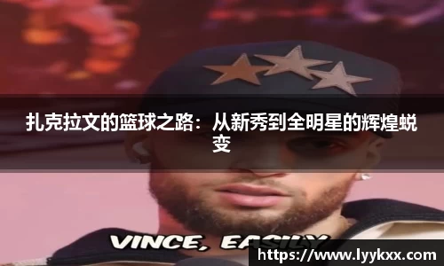 扎克拉文的篮球之路：从新秀到全明星的辉煌蜕变