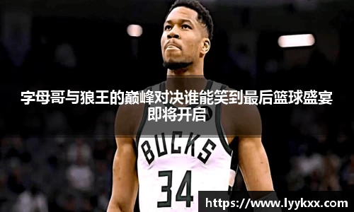 字母哥与狼王的巅峰对决谁能笑到最后篮球盛宴即将开启